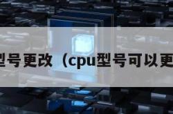 cpu型号更改（cpu型号可以更改吗）