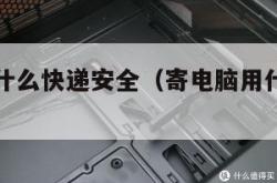 寄电脑用什么快递安全（寄电脑用什么快递安全保价）