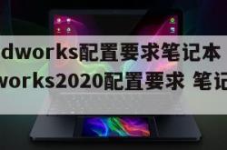 solidworks配置要求笔记本（solidworks2020配置要求 笔记本）