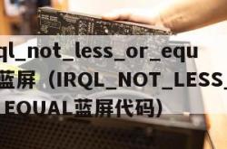 irql_not_less_or_equal蓝屏（IRQL_NOT_LESS_OR_EQUAL蓝屏代码）