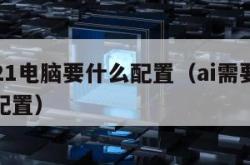 ai2021电脑要什么配置（ai需要电脑什么配置）