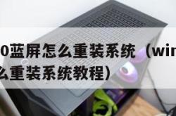 win10蓝屏怎么重装系统（win10蓝屏怎么重装系统教程）