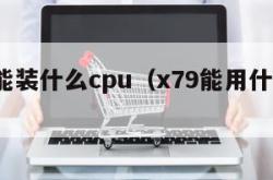 x79能装什么cpu（x79能用什么cpu）