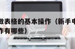 新手电脑做表格的基本操作（新手电脑做表格的基本操作有哪些）