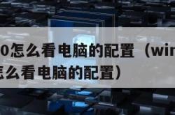 win10怎么看电脑的配置（windows10怎么看电脑的配置）