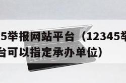 12345举报网站平台（12345举报网站平台可以指定承办单位）