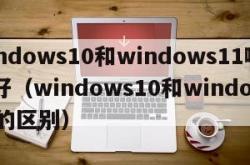 windows10和windows11哪个好（windows10和windows11的区别）