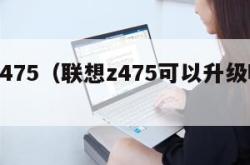 联想z475（联想z475可以升级哪个CPU）