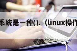 操作系统是一种().（linux操作系统）