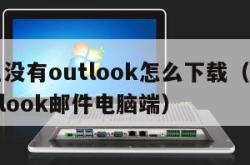 电脑里没有outlook怎么下载（怎么下载outlook邮件电脑端）