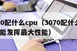 3070配什么cpu（3070配什么cpu才能发挥最大性能）