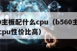 b560主板配什么cpu（b560主板配什么cpu性价比高）