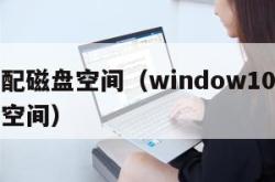 怎么分配磁盘空间（window10怎么分配磁盘空间）