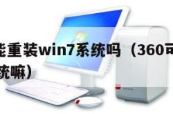 360能重装win7系统吗（360可以重装系统嘛）