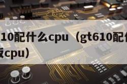 gt610配什么cpu（gt610配什么主板cpu）