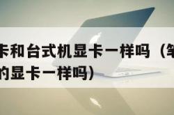 笔记本显卡和台式机显卡一样吗（笔记本的显卡和台式的显卡一样吗）