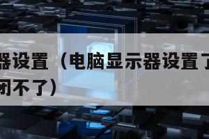 电脑显示器设置（电脑显示器设置了时间关闭为什么关闭不了）