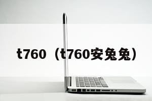 t760（t760安兔兔）